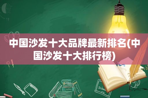 中国沙发十大品牌最新排名(中国沙发十大排行榜)