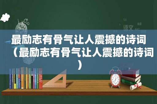 最励志有骨气让人震撼的诗词（最励志有骨气让人震撼的诗词）