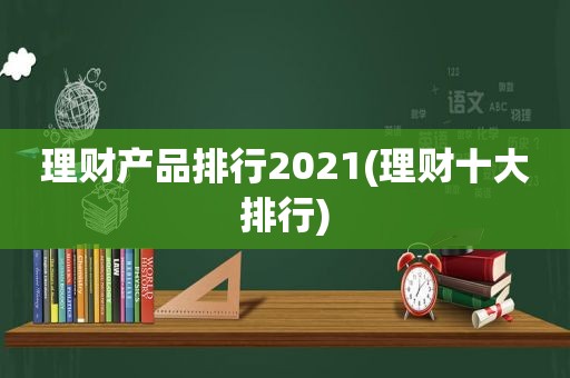 理财产品排行2021(理财十大排行)