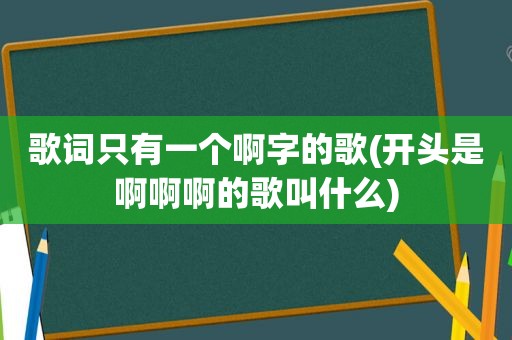 歌词只有一个啊字的歌(开头是啊啊啊的歌叫什么)