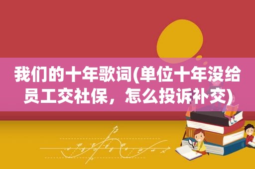 我们的十年歌词(单位十年没给员工交社保，怎么投诉补交)