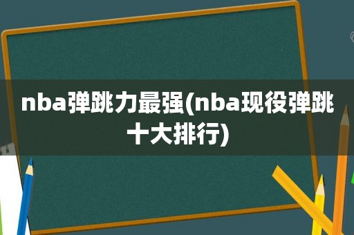 nba弹跳力最强(nba现役弹跳十大排行)