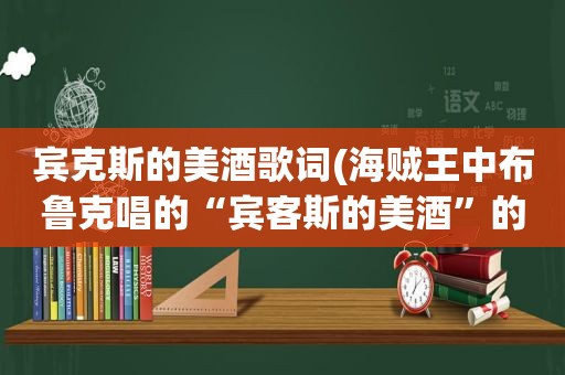 宾克斯的美酒歌词(海贼王中布鲁克唱的“宾客斯的美酒”的日文名是什么)