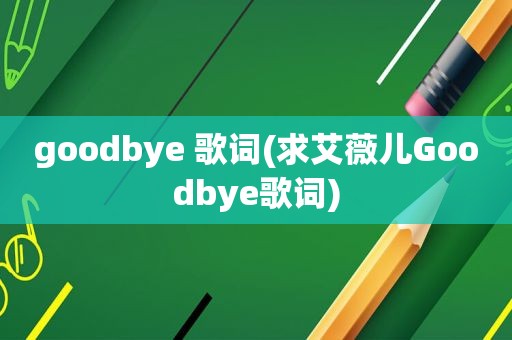 goodbye 歌词(求艾薇儿Goodbye歌词)