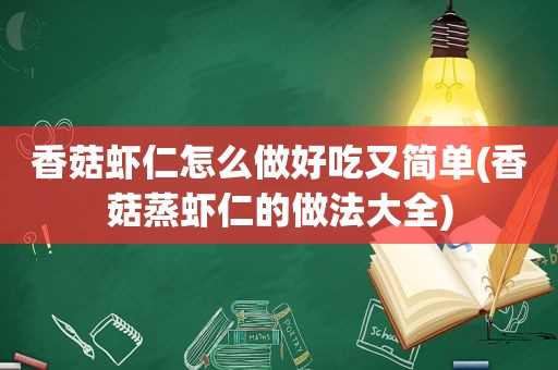 香菇虾仁怎么做好吃又简单(香菇蒸虾仁的做法大全)