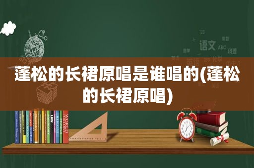 蓬松的长裙原唱是谁唱的(蓬松的长裙原唱)