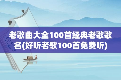 老歌曲大全100首经典老歌歌名(好听老歌100首免费听)