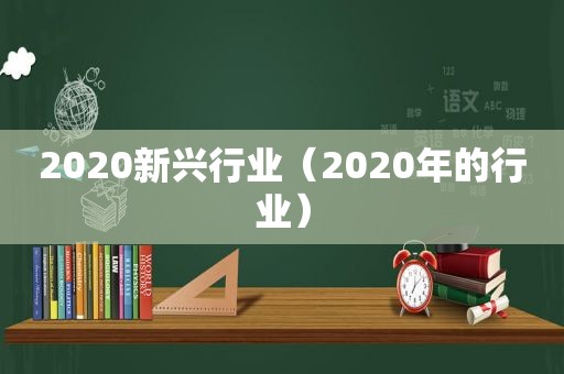 2020新兴行业（2020年的行业）