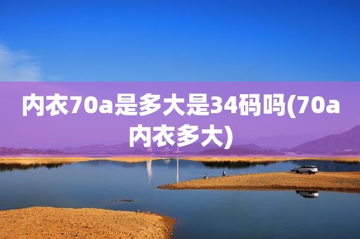 内衣70a是多大是34码吗(70a内衣多大)