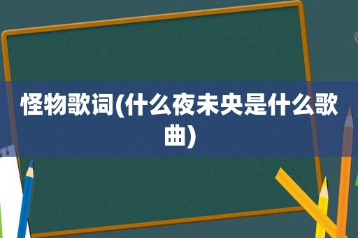 怪物歌词(什么夜未央是什么歌曲)