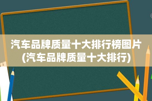 汽车品牌质量十大排行榜图片(汽车品牌质量十大排行)