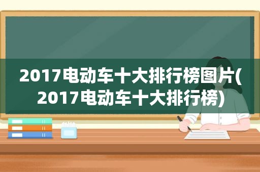 2017电动车十大排行榜图片(2017电动车十大排行榜)