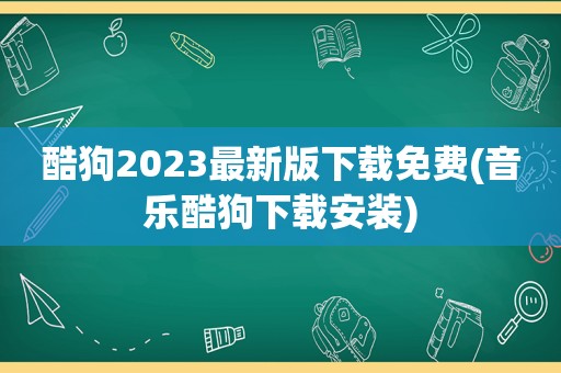 酷狗2023最新版下载免费(音乐酷狗下载安装)