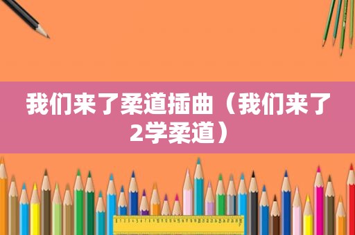 我们来了柔道插曲（我们来了2学柔道）