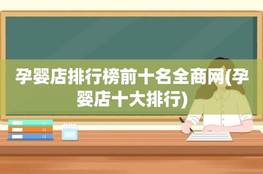 孕婴店排行榜前十名全商网(孕婴店十大排行)