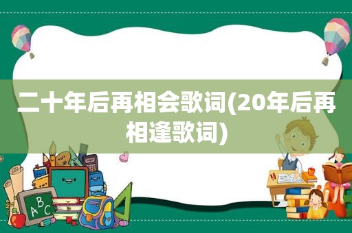 二十年后再相会歌词(20年后再相逢歌词)