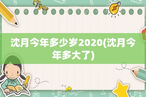 沈月今年多少岁2020(沈月今年多大了)