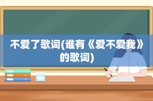 不爱了歌词(谁有《爱不爱我》的歌词)