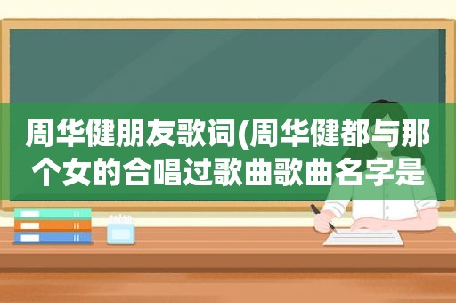 周华健朋友歌词(周华健都与那个女的合唱过歌曲歌曲名字是什么，好像是莫文尉，歌曲挺好听的那个)