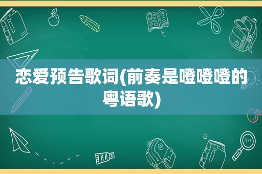 恋爱预告歌词(前奏是噔噔噔的粤语歌)