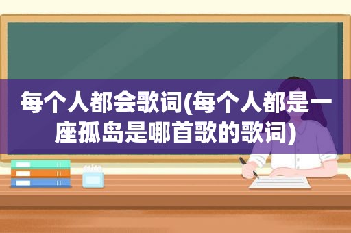 每个人都会歌词(每个人都是一座孤岛是哪首歌的歌词)