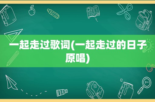 一起走过歌词(一起走过的日子原唱)