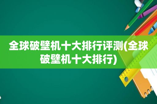 全球破壁机十大排行评测(全球破壁机十大排行)