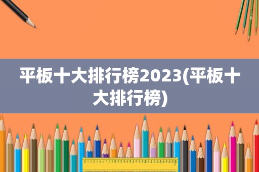 平板十大排行榜2023(平板十大排行榜)