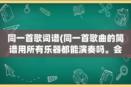 同一首歌词谱(同一首歌曲的简谱用所有乐器都能演奏吗。会不会分笛子谱，琴谱，二胡谱等不同的)