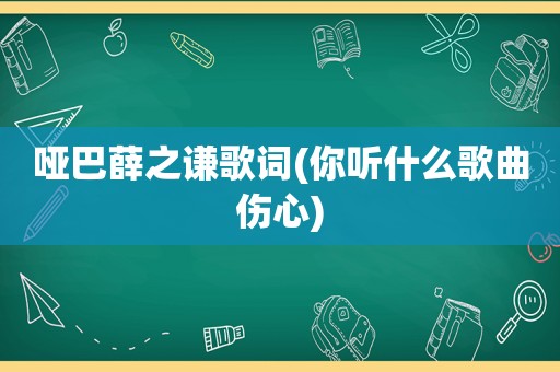 哑巴薛之谦歌词(你听什么歌曲伤心)