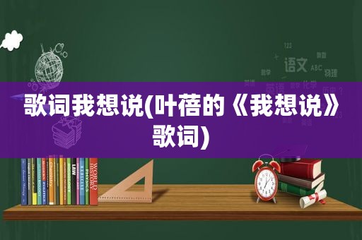 歌词我想说(叶蓓的《我想说》歌词)