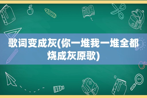 歌词变成灰(你一堆我一堆全都烧成灰原歌)