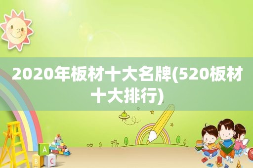 2020年板材十大名牌(520板材十大排行)