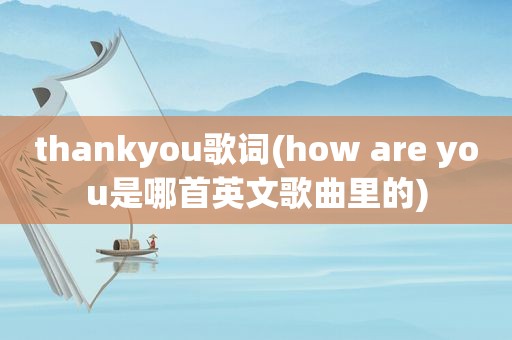 thankyou歌词(how are you是哪首英文歌曲里的)