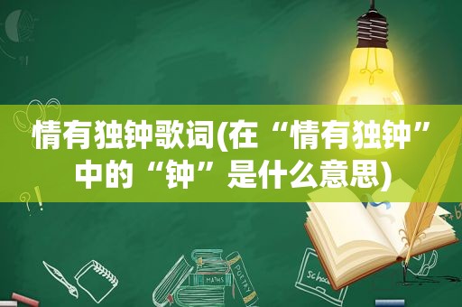 情有独钟歌词(在“情有独钟”中的“钟”是什么意思)