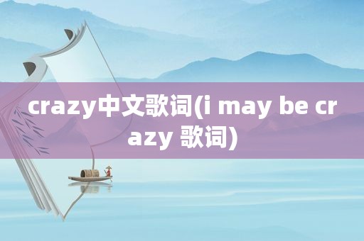 crazy中文歌词(i may be crazy 歌词)