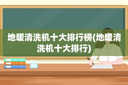 地暖清洗机十大排行榜(地暖清洗机十大排行)