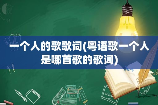 一个人的歌歌词(粤语歌一个人是哪首歌的歌词)