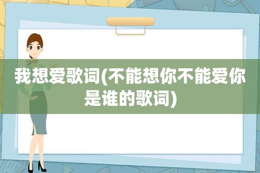 我想爱歌词(不能想你不能爱你是谁的歌词)