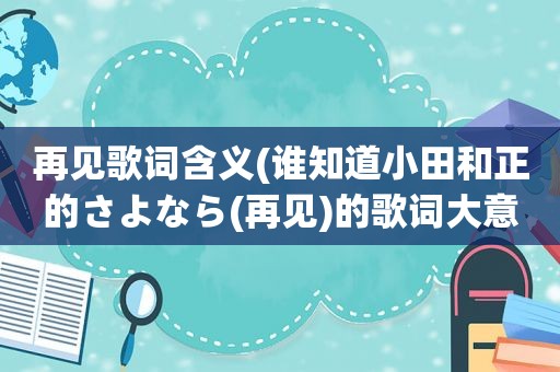 再见歌词含义(谁知道小田和正的さよなら(再见)的歌词大意 急)