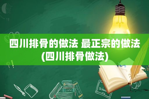 四川排骨的做法 最正宗的做法(四川排骨做法)