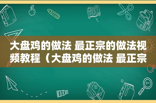 大盘鸡的做法 最正宗的做法视频教程（大盘鸡的做法 最正宗的做法视频）