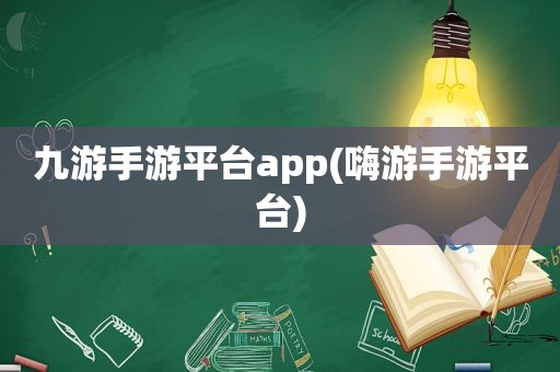 九游手游平台app(嗨游手游平台)