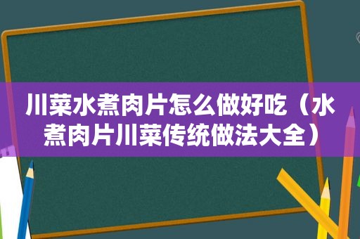 川菜水煮肉片怎么做好吃（水煮肉片川菜传统做法大全）