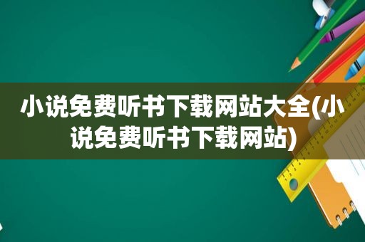 小说免费听书下载网站大全(小说免费听书下载网站)