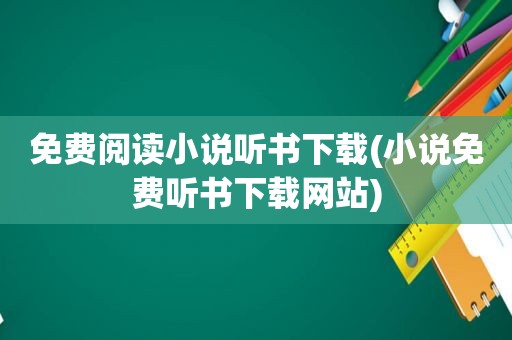 免费阅读小说听书下载(小说免费听书下载网站)