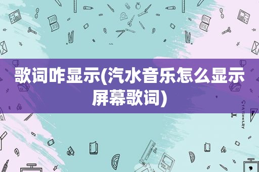 歌词咋显示(汽水音乐怎么显示屏幕歌词)