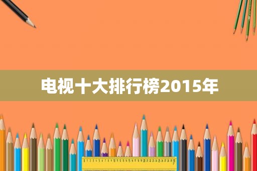 电视十大排行榜2015年