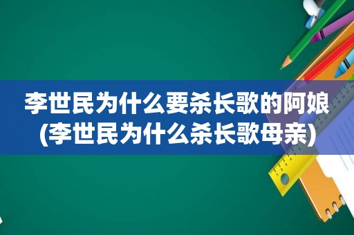 李世民为什么要杀长歌的阿娘(李世民为什么杀长歌母亲)