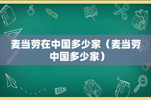 麦当劳在中国多少家（麦当劳 中国多少家）